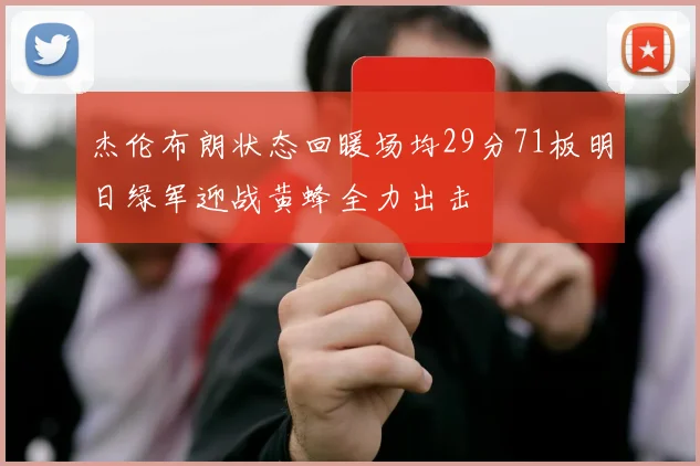 杰伦布朗状态回暖场均29分71板明日绿军迎战黄蜂全力出击