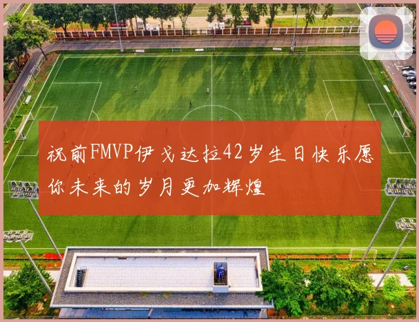 祝前FMVP伊戈达拉42岁生日快乐愿你未来的岁月更加辉煌