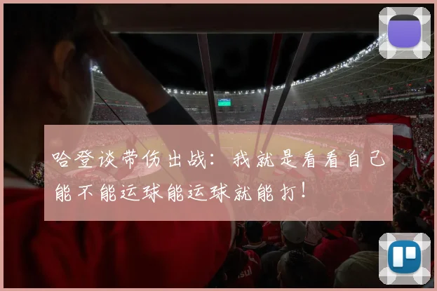 哈登谈带伤出战：我就是看看自己能不能运球能运球就能打！