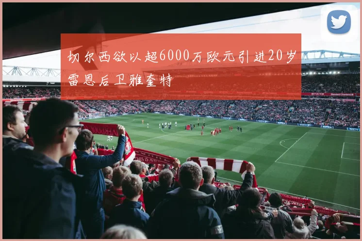 切尔西欲以超6000万欧元引进20岁雷恩后卫雅奎特