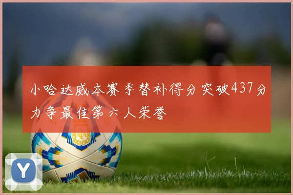 小哈达威本赛季替补得分突破437分力争最佳第六人荣誉