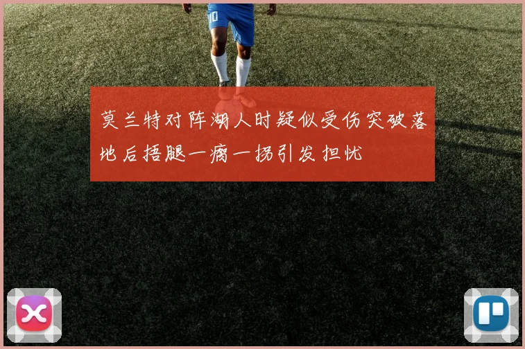 莫兰特对阵湖人时疑似受伤突破落地后捂腿一瘸一拐引发担忧