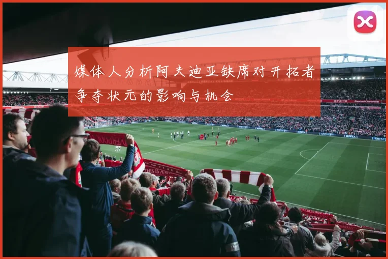 媒体人分析阿夫迪亚缺席对开拓者争夺状元的影响与机会