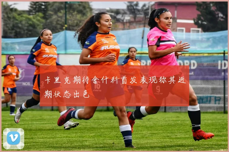 卡里克期待舍什科首发表现称其近期状态出色