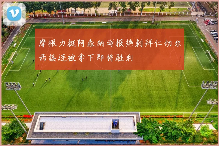 摩根力挺阿森纳海报热刺拜仁切尔西接连被拿下即将胜利